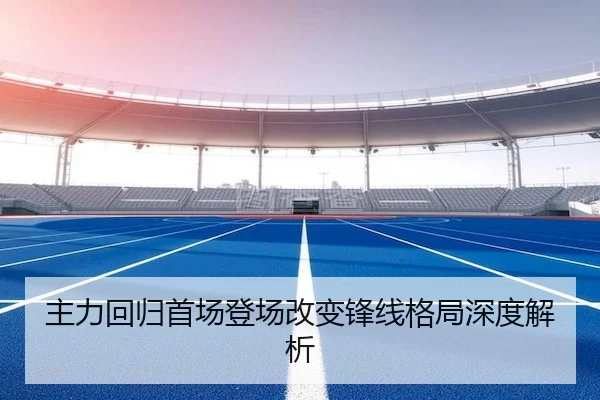 主力回归首场登场改变锋线格局深度解析